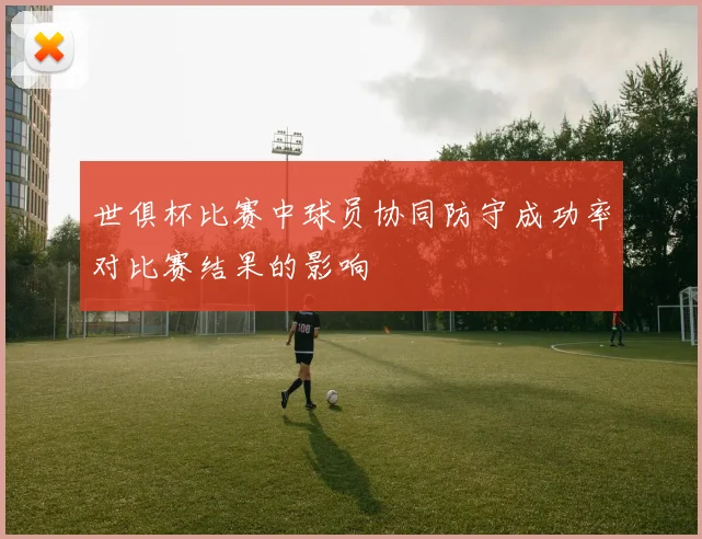 世俱杯比赛中球员协同防守成功率对比赛结果的影响