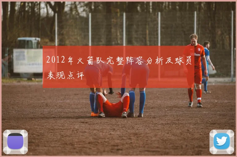 2012年火箭队完整阵容分析及球员表现点评