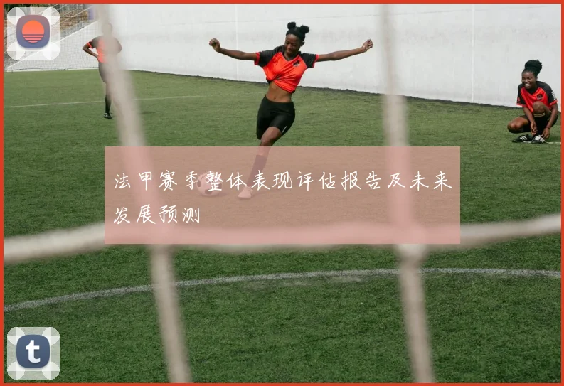 法甲赛季整体表现评估报告及未来发展预测