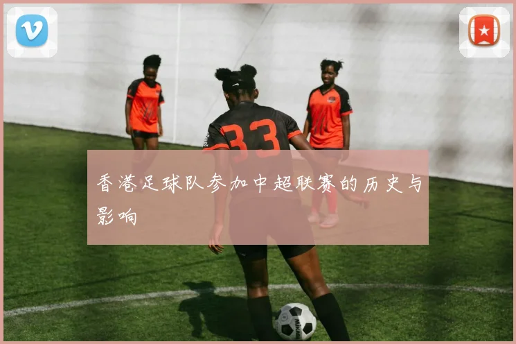 香港足球队参加中超联赛的历史与影响