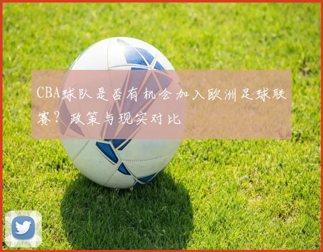 CBA球队是否有机会加入欧洲足球联赛？政策与现实对比