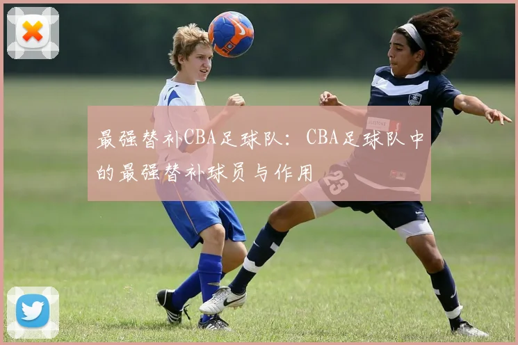 最强替补CBA足球队：CBA足球队中的最强替补球员与作用