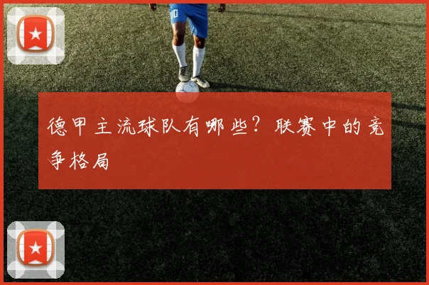 德甲主流球队有哪些？联赛中的竞争格局