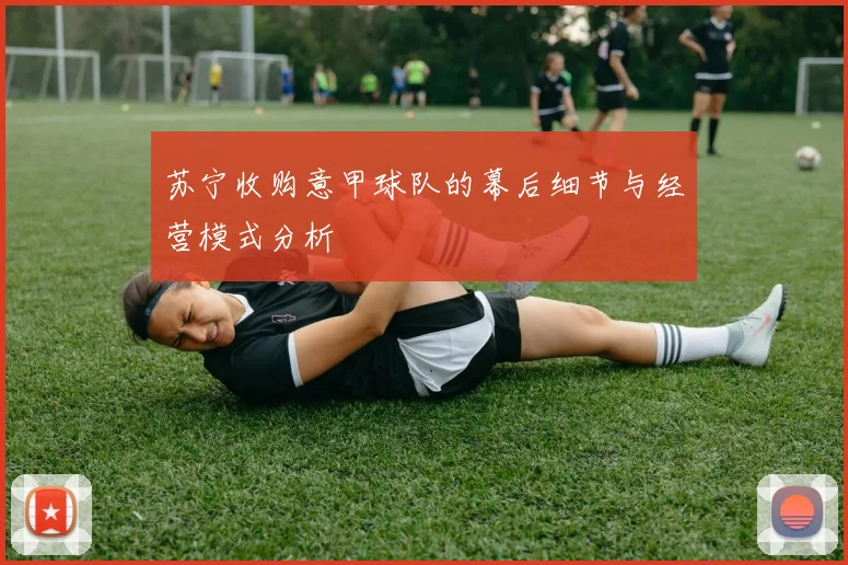 苏宁收购意甲球队的幕后细节与经营模式分析