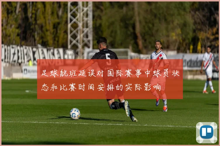 足球航班延误对国际赛事中球员状态和比赛时间安排的实际影响